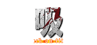 吸 (attack on titan)