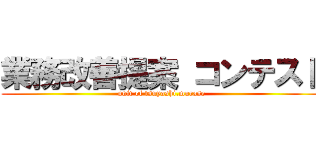 業務改善提案 コンテスト (unit of tsuyoshi.murase)
