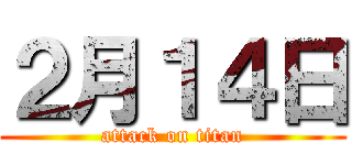 ２月１４日 (attack on titan)