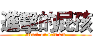 進擊的屁孩 (attack on butt kid)