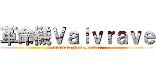 革命機Ｖａｌｖｒａｖｅ (Valvrave the Liberator)