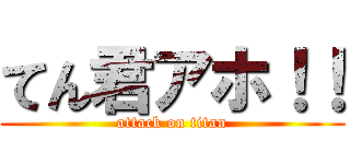 てん君アホ！！ (attack on titan)