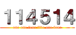 １１４５１４ (one one four five one four)