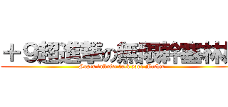 ＋９超進撃の無限幹塞林娘 (Super infinite fuck your Mother)