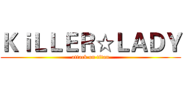 ＫｉＬＬＥＲ☆ＬＡＤＹ (attack on titan)