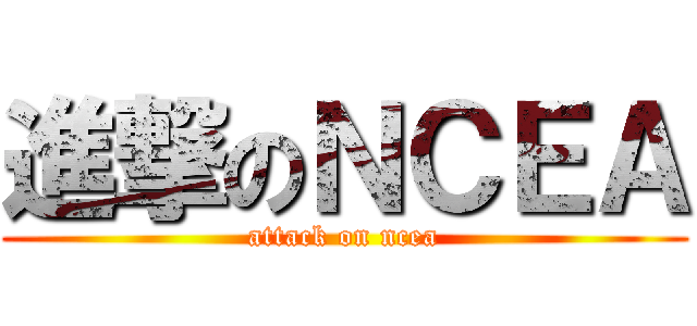 進撃のＮＣＥＡ (attack on ncea)