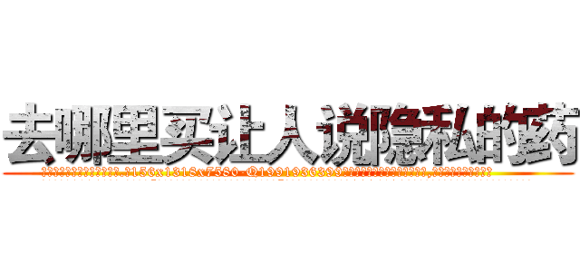 去哪里买让人说隐私的药 (去哪里买让人说隐私的药【电.话156x1318x7580-Q1991936399鑫宏药业】我们做的是长期生意,靠的是老客户长期支持
参考消息网2月20日报道 韩媒称，“剩女多、离婚率高的城市，房价一定会上涨。”这是中国经济学家金岩石2016年12月参加在上海举行的房地产相关论坛时说的话。
)