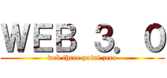 ＷＥＢ ３．０ (web three point zero)