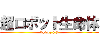 超ロボット生命体 (transformer)