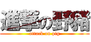 進撃の野豬 (attack on pig)
