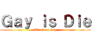 Ｇａｙ ｉｓ Ｄｉｅ (Attack on Gay)