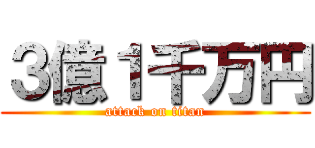 ３億１千万円 (attack on titan)