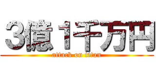 ３億１千万円 (attack on titan)