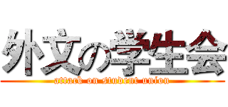 外文の学生会 (attack on student union)
