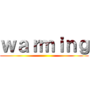 ｗａｒｍｉｎｇ ()