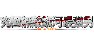 究極無敵銀河最強男 (attack on titan)