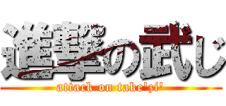 進撃の武じ (attack on take'zi')