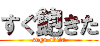 すぐ飽きた (sugu akita)