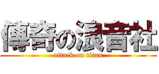 傳奇の浪音社 (attack on titan)