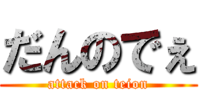 だんのでぇ (attack on teion)