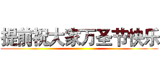 提前祝大家万圣节快乐 ()