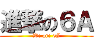 進撃の６Ａ (We are 6A)