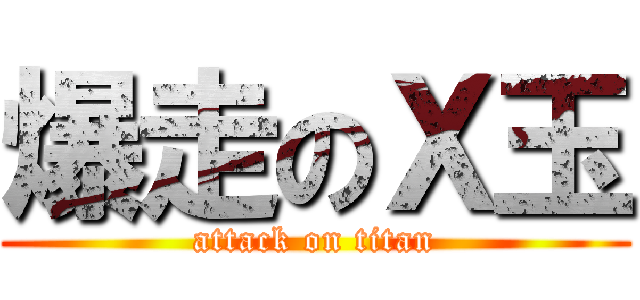 爆走のＸ玉 (attack on titan)