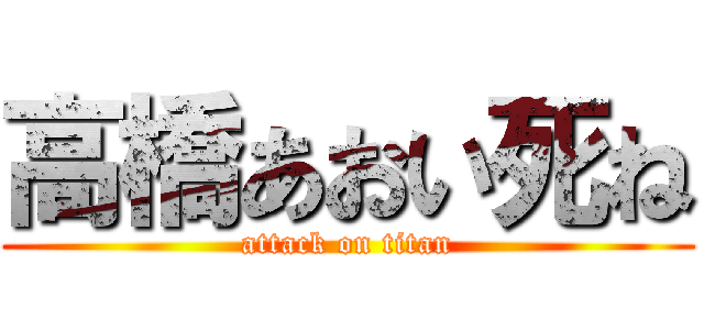 高橋あおい死ね (attack on titan)