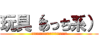 玩具（あっち系） (をおおおおおおおおおおおおおおおおおおおお)