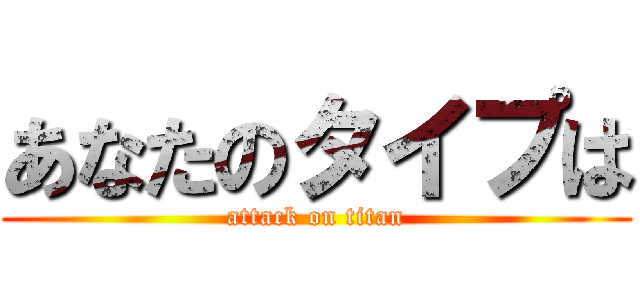 あなたのタイプは (attack on titan)