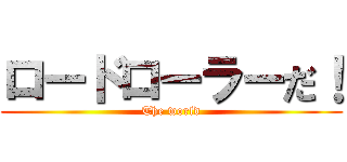 ロードローラーだ！ (The world)