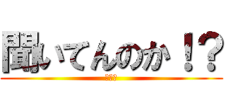 聞いてんのか！？ (同業者)