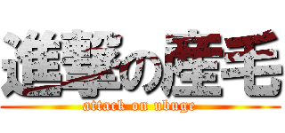 進撃の産毛 (attack on ubuge)