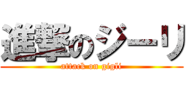 進撃のジーリ (attack on gigli)