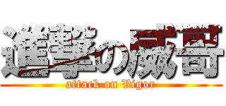 進撃の威哥 (attack on Vigor)
