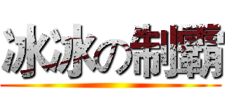 冰冰の制霸 ()