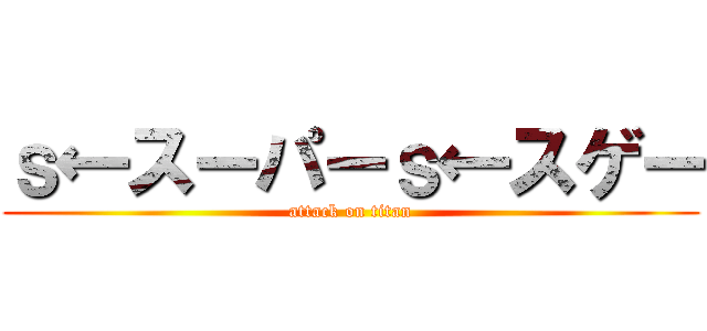 ｓ←スーパーｓ←スゲー (attack on titan)