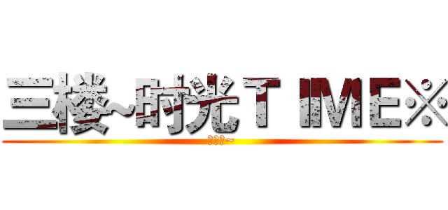 三楼~时光ＴＩＭＥ※ (爱三楼~)