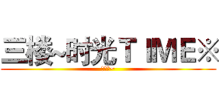 三楼~时光ＴＩＭＥ※ (爱三楼~)