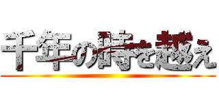 千年の時を越え ()