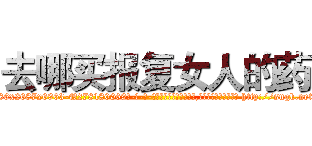 去哪买报复女人的药 (去哪买报复女人的药【电-186x2687x6963-Q278180069元-吉-药-业】我们做的是长期生意,靠的是老客户长期支持 http://sngk.net/G3DRBA
)
