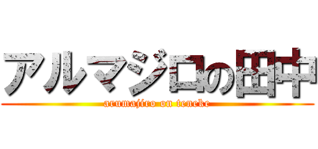 アルマジロの田中 (arumajiro on teneke)