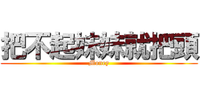 把不起妹妹就把頭 (Money)