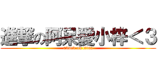 進撃の阿呆愛小梓＜３ (attack on titan)