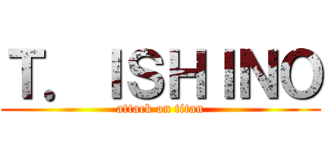 Ｔ．ＩＳＨＩＮＯ (attack on titan)