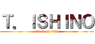 Ｔ．ＩＳＨＩＮＯ (attack on titan)