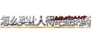 怎么买让人得绝症的药 (怎么买让人得绝症的药【电-186x2687x6963-Q278180069元-吉-药-业】我们做的是长期生意,靠的是老客户长期支持 http://sngk.net/0zadKY
)