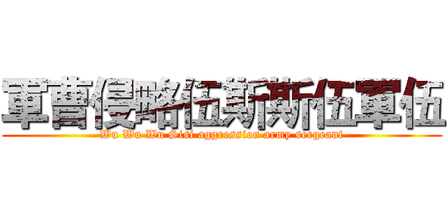 軍曹侵略伍斯斯伍軍伍 (Wu Wu Wu Sisi aggression army sergeant)