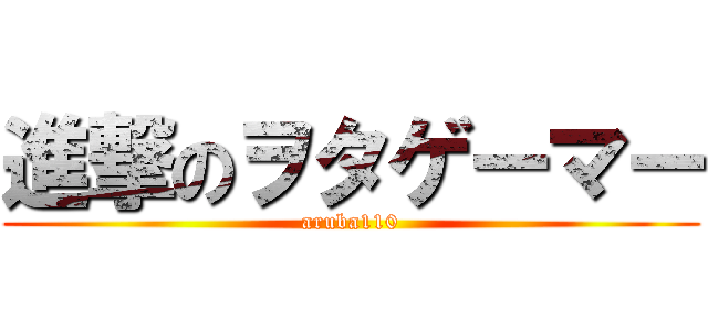 進撃のヲタゲーマー (aruba110)