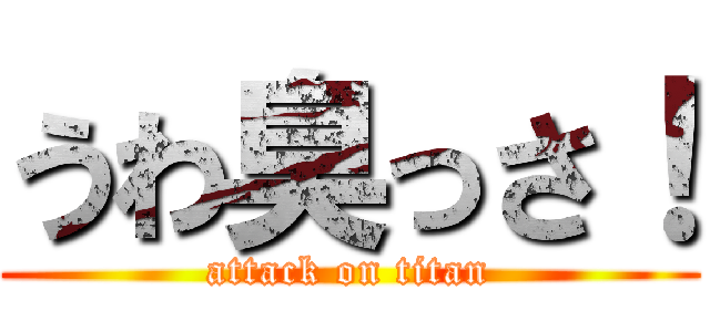 うわ臭っさ！ (attack on titan)